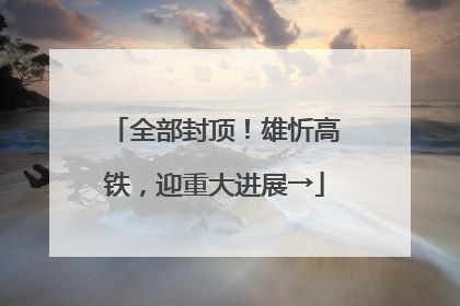 全部封顶！雄忻高铁，迎重大进展→