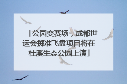 公园变赛场，成都世运会掷准飞盘项目将在桂溪生态公园上演