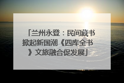 兰州永登：民间藏书掀起新国潮《四库全书》文旅融合促发展