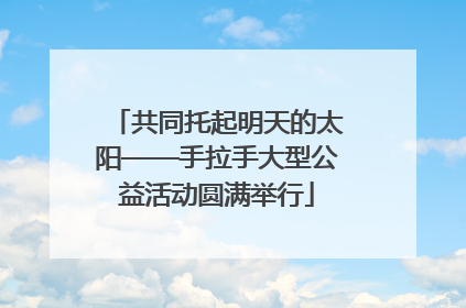 共同托起明天的太阳——手拉手大型公益活动圆满举行