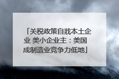 关税政策自戕本土企业 美小企业主：美国成制造业竞争力低地