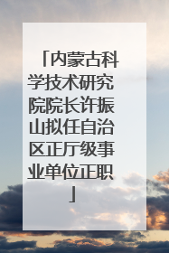 内蒙古科学技术研究院院长许振山拟任自治区正厅级事业单位正职
