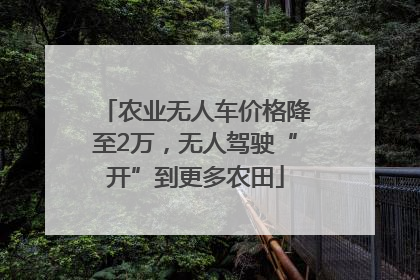 农业无人车价格降至2万，无人驾驶“开”到更多农田