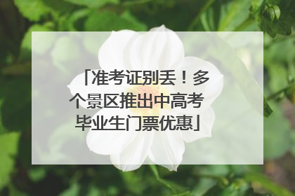 准考证别丢！多个景区推出中高考毕业生门票优惠
