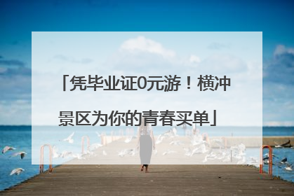 凭毕业证0元游！横冲景区为你的青春买单