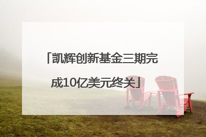 凯辉创新基金三期完成10亿美元终关
