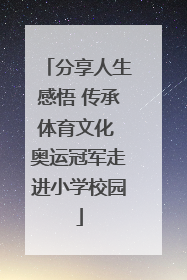 分享人生感悟 传承体育文化 奥运冠军走进小学校园