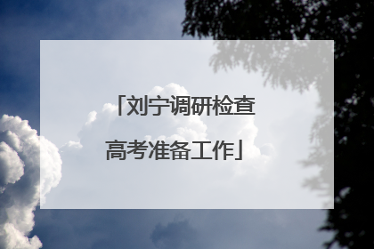 刘宁调研检查高考准备工作