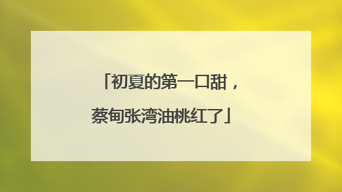 初夏的第一口甜，蔡甸张湾油桃红了