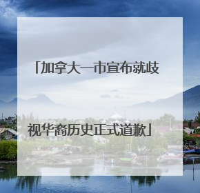 加拿大一市宣布就歧视华裔历史正式道歉