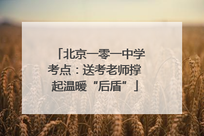 北京一零一中学考点：送考老师撑起温暖“后盾”