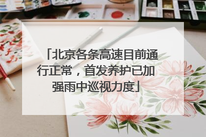 北京各条高速目前通行正常，首发养护已加强雨中巡视力度