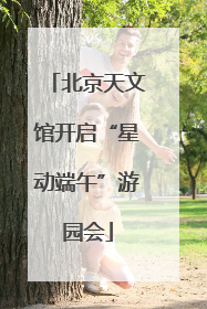 北京天文馆开启“星动端午”游园会