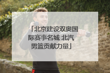 北京建设双奥国际赛事名城 北汽男篮贡献力量