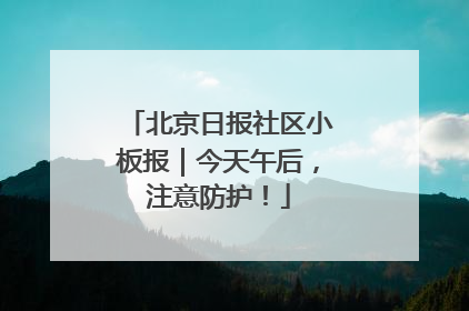 北京日报社区小板报｜今天午后，注意防护！