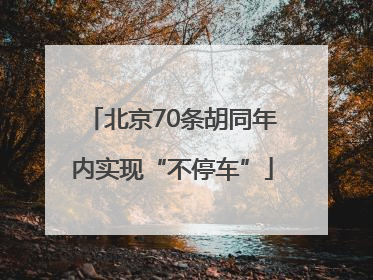 北京70条胡同年内实现“不停车”