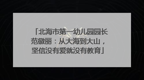 北海市第一幼儿园园长范徽丽：从大海到大山，坚信没有爱就没有教育