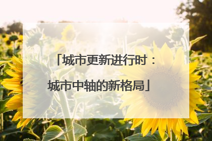 城市更新进行时：城市中轴的新格局