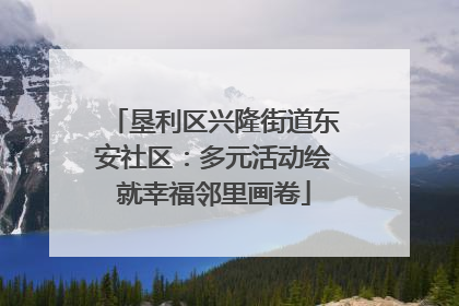 垦利区兴隆街道东安社区：多元活动绘就幸福邻里画卷