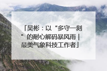 吴彬：以“多守一刻”的耐心解码暴风雨｜最美气象科技工作者