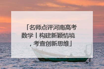 名师点评河南高考数学丨构建新颖情境，考查创新思维