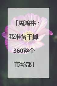 周鸿祎：我准备干掉360整个市场部