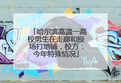 哈尔滨高温一高校男生在走廊和操场打地铺，校方：今年特殊情况