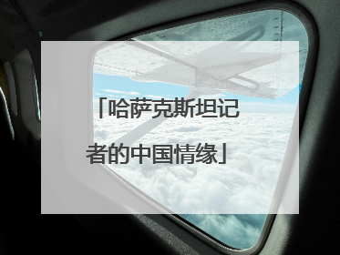 哈萨克斯坦记者的中国情缘