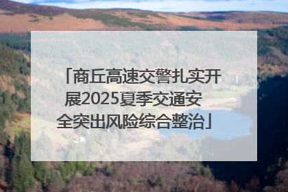 商丘高速交警扎实开展2025夏季交通安全突出风险综合整治