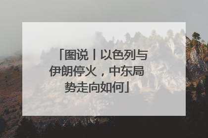 图说丨以色列与伊朗停火，中东局势走向如何