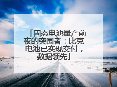 固态电池量产前夜的突围者：比克电池已实现交付，数据领先
