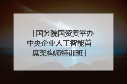 国务院国资委举办中央企业人工智能首席架构师特训班