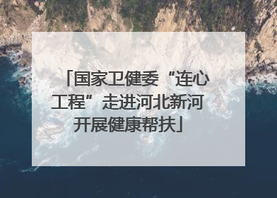 国家卫健委“连心工程”走进河北新河开展健康帮扶