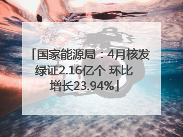 国家能源局：4月核发绿证2.16亿个 环比增长23.94%
