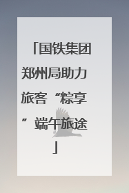 国铁集团郑州局助力旅客“粽享”端午旅途