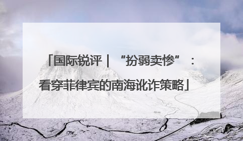 国际锐评｜“扮弱卖惨”：看穿菲律宾的南海讹诈策略