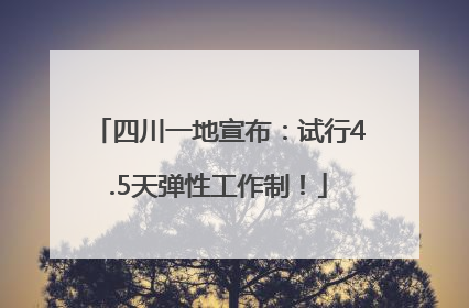 四川一地宣布：试行4.5天弹性工作制！