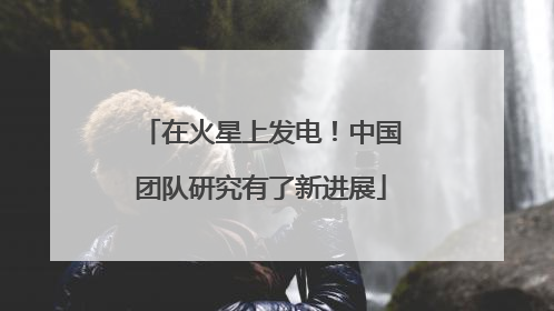 在火星上发电！中国团队研究有了新进展