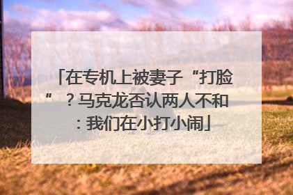 在专机上被妻子“打脸”？马克龙否认两人不和：我们在小打小闹