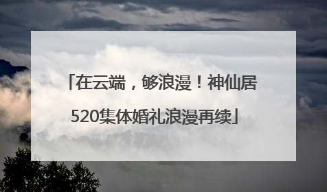 在云端，够浪漫！神仙居520集体婚礼浪漫再续