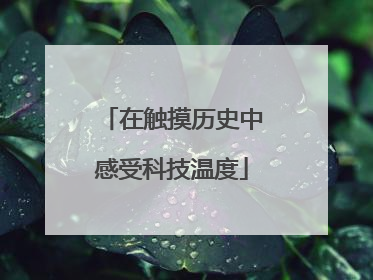 在触摸历史中感受科技温度