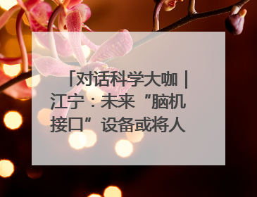 对话科学大咖｜江宁：未来“脑机接口”设备或将人手几台，成都有明确的技术优势