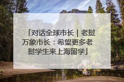 对话全球市长｜老挝万象市长：希望更多老挝学生来上海留学