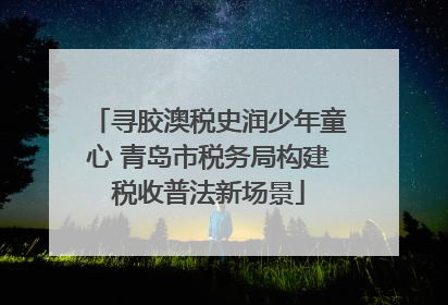 寻胶澳税史润少年童心 青岛市税务局构建税收普法新场景
