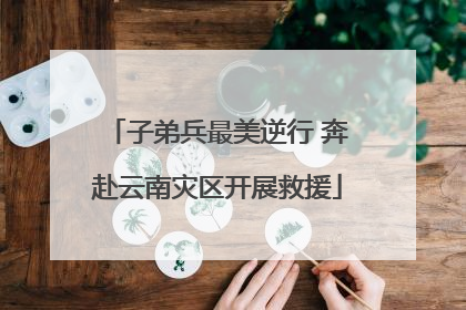 子弟兵最美逆行 奔赴云南灾区开展救援