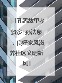 孔孟故里孝贤多∣孙法泉：良好家风滋养社区文明新风