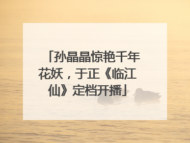 孙晶晶惊艳千年花妖，于正《临江仙》定档开播