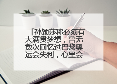 孙颖莎称必须有大满贯梦想，曾无数次回忆过巴黎奥运会失利，心里会“咯噔一下”