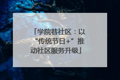 学院巷社区：以“传统节日+”推动社区服务升级