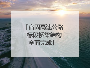 宿固高速公路三标段桥梁结构全面完成